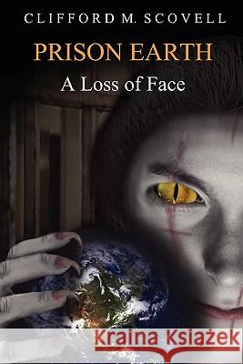 Prison Earth - A Loss of Face MR Clifford M. Scovell 9781460939161