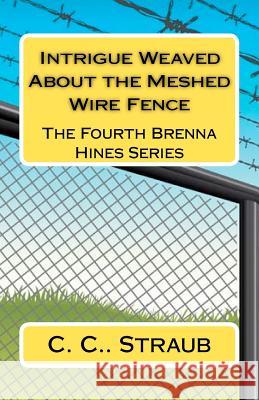 Intrigue Weaved About the Meshed Wire Fence: The Fourth Brenna Hines Series Straub, C. C. 9781460939222 Createspace