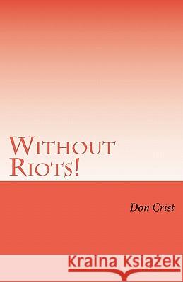 Without Riots: A Political Solution to America's Fiscal Crisis Don Crist 9781460939888 Createspace