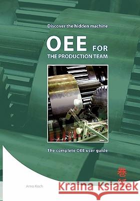 Oee for the Productionteam: The Complete Oee User Guide. Arno Koch 9781460940204 Createspace
