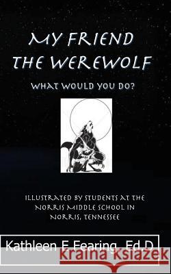 My Friend the Werewolf, What Would You Do? Kathleen E. Fearin 9781460940389 Createspace