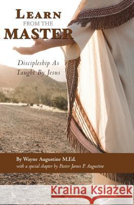 Learn from the Master: Discipleship as Taught by Jesus Wayne Augustine 9781460940563 Createspace