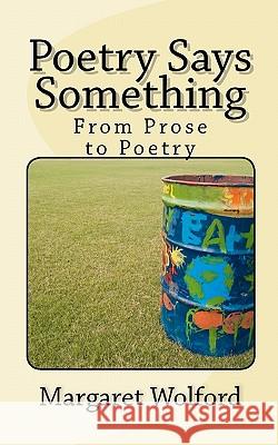 Poetry Says Something: From Prose to Poetry Margaret Wolford 9781460941430 Createspace