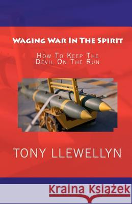 Waging War In The Spirit: How To Keep The Devil On The Run Llewellyn, Tony 9781460941935