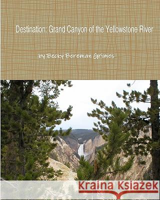 Destination: Grand Canyon of the Yellowstone River Becky Bereman Grimes 9781460942215 Createspace