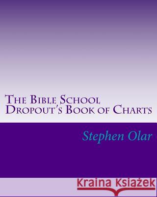 The Bible School Dropout's Book of Charts Stephen Olar 9781460942673 Createspace