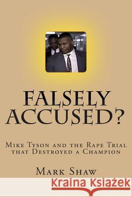 Falsely Accused?: Mike Tyson and the Rape Trial that Destroyed a Champion Shaw, Mark 9781460943052
