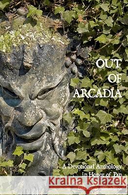 Out of Arcadia: A Devotional Anthology in Honor of Pan Bibliotheca Alexandrina Diotima Sophia 9781460943328