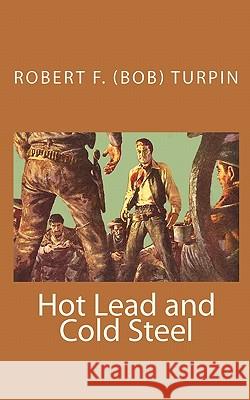 Hot Lead and Cold Steel Robert F. Turpin 9781460944790 Createspace