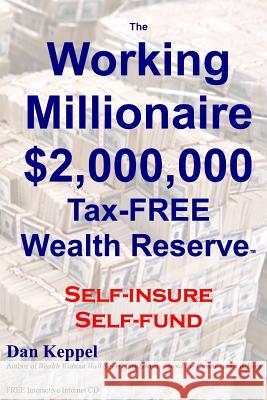 The Working Millionaire: $2,000,000 Tax-FREE Wealth Reserve Self-insure Self-fund Keppel, Dan 9781460945483