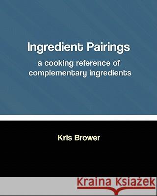 Ingredient Pairings, a cooking reference of complementary ingredients Brower, Kris 9781460945605 Createspace