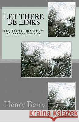 Let There Be Links: The Sources and Nature of Internet Religion Henry Berry 9781460945735 Createspace