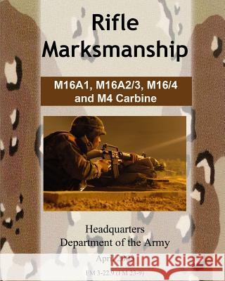Rifle Marksmanship M16A1, M16A2/3, M16/4 and M4 Carbine Army, Department Of the 9781460946718