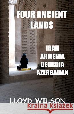 Four Ancient Lands - Iran, Armenia, Georgia, Azerbaijan Lloyd Wilson 9781460947456