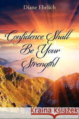 Confidence Shall Be Your Strength! Diane Ehrlich 9781460949870