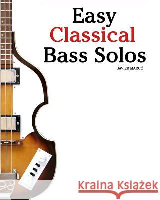Easy Classical Bass Solos: Featuring Music of Bach, Mozart, Beethoven, Tchaikovsky and Others. in Standard Notation and Tablature. Javier Marc 9781460951484 Createspace