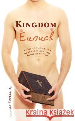 Kingdom Eunuch: A dialogue about sexuality and the kingdom of God Roston Sr, Antoine 9781460951804 Createspace