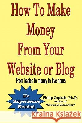 How To Make Money From Your Website or Blog: From basics to money in five hours Copitch, Ph. D. Philip 9781460952375