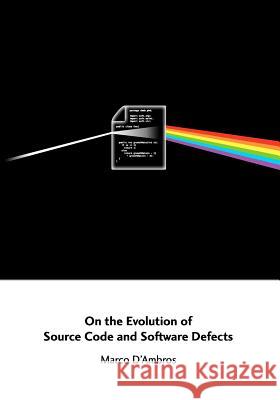 On the Evolution of Source Code and Software Defects Marco D'Ambros 9781460953563 Createspace