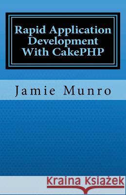 Rapid Application Development With CakePHP Munro, Jamie 9781460954393 Createspace