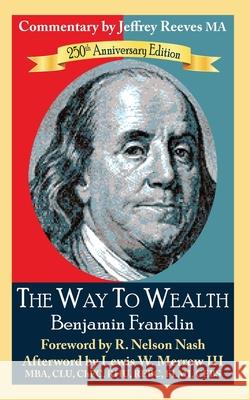 The Way to Wealth Benjamin Franklin 250th Anniversary Edition: Commentary by Jeffrey Reeves Jeffrey Reeve R. Nelson Nash Sandra Reeves 9781460954720 Createspace Independent Publishing Platform