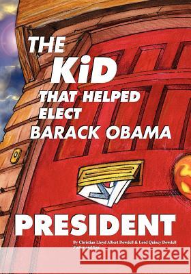 The Kid That Helped Elect Barack Obama President Christian Lloyd Albert Dowdell Lord Quincy Dowdell 9781460955932