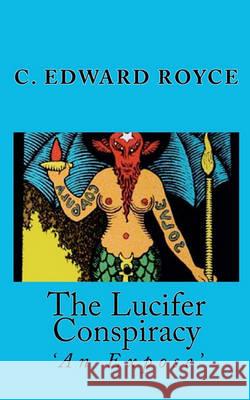 The Lucifer Conspiracy: 'An Expose' Royce, C. Edward 9781460956137 Createspace