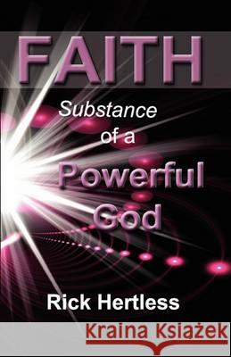 Faith: Substance of a Powerful God Rick Hertless 9781460957516 Createspace