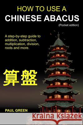 How To Use A Chinese Abacus: A step-by-step guide to addition, subtraction, multiplication, division, roots and more. Green, Paul 9781460958810 Createspace