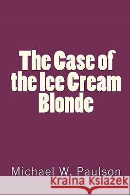 The Case of the Ice Cream Blonde MR Michael W. Paulson 9781460959909