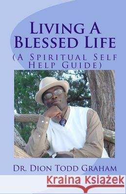Living A Blessed Life: A Spiritual Self-Help Guide Graham, Dion Todd 9781460966143 Createspace