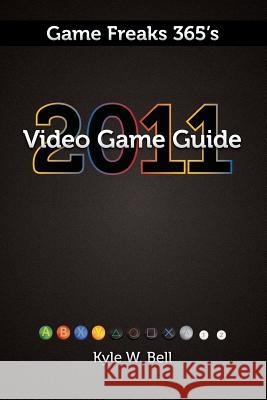 Game Freaks 365's Video Game Guide 2011 Kyle W. Bell Brian Vines Angel Cortes 9781460968246 Createspace