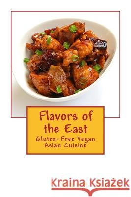 Flavors of the East: Gluten-Free Vegan Asian Cuisine Dawn Grey 9781460968949 Createspace