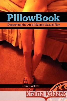 PillowBook: Deepening the Art of Sacred Sexual Play Crockett, Tom 9781460970508 Createspace
