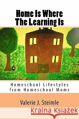 Home Is Where The Learning Is: Homeschool Lifestyles from Homeschool Moms Steimle, Valerie J. 9781460972434 Createspace