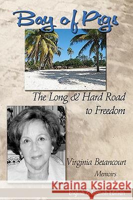 Bay of Pigs The Long & Hard Road to Freedom Betancourt, Virginia 9781460972625 Createspace