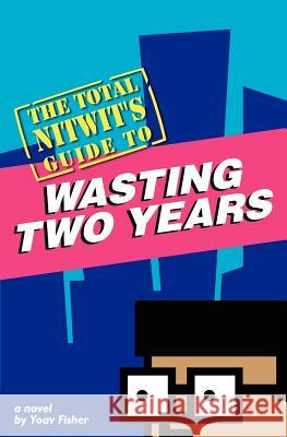 The Total Nitwit's Guide to Wasting Two Years Yoav Fisher 9781460974063