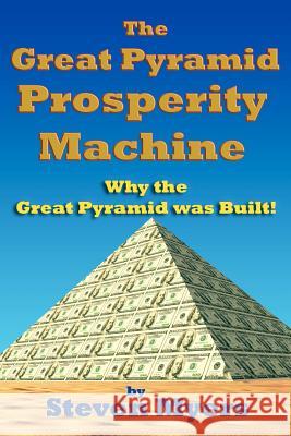 The Great Pyramid Prosperity Machine: Why the Great Pyramid was Built! Myers, Steven 9781460976111