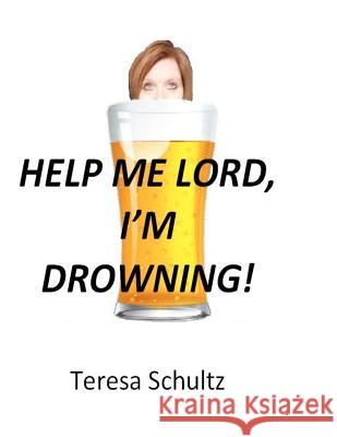 Help Me Lord, I'm Drowning Teresa Schultz 9781460977101 Createspace