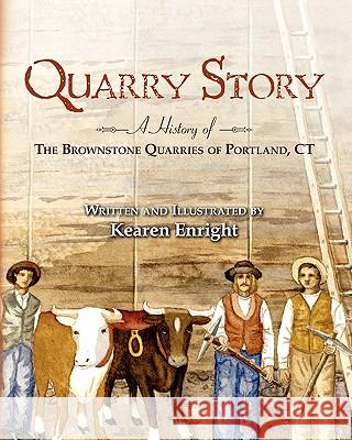 Quarry Story: A History of the Brownstone Quarries of Portland, CT Kearen Enright 9781460977927 Createspace