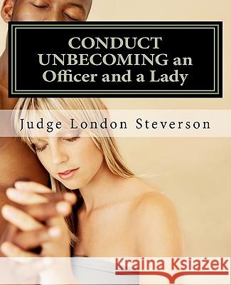 CONDUCT UNBECOMING an Officer and a Lady: A Case That Will Live In Infamy. The Conviction of Webster Smith. Steverson, Judge London 9781460978023 Createspace