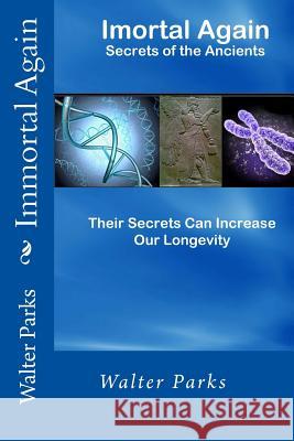Immortal Again: Secrets of the Ancients MR Walter Parks 9781460981115 Createspace
