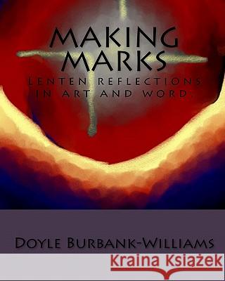 Making Marks: Lenten reflections in art and word. Burbank-Williams, Doyle 9781460981719 Createspace