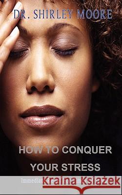 How To Conquer Your Stress: Immediate Relief for Times of Stress Moore, Shirley 9781460983577 Createspace