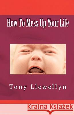 How To Mess Up Your Life Llewellyn, Tony 9781460984307