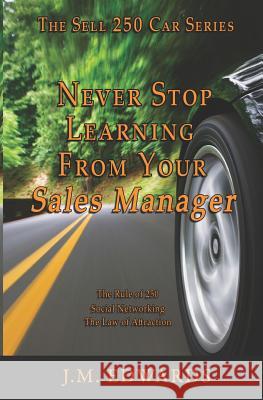 Never Stop Learning From Your Sales Manager: The Sell 250 Car Series Edwards, J. M. 9781460984758 Createspace