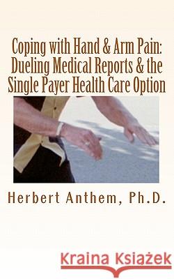 Coping with Hand & Arm Pain: Dueling Medical Reports & the Single Payer Health Care Option Herbert Anthe 9781460985175 Createspace