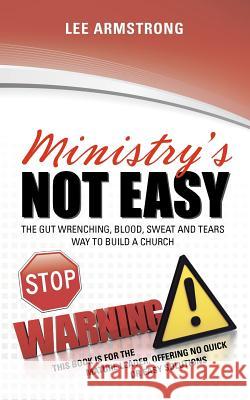 Ministry's Not Easy: The Gut Wrenching, Blood, Sweat and Tears Way to Build a Church Lee Armstrong 9781460986110