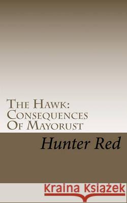 The Hawk: Consequences Of Mayorust Red, Hunter 9781460986226 Createspace