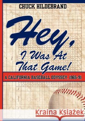 Hey, I Was At That Game! A California Baseball Odyssey, 1965-91 Hildebrand, Chuck 9781460986561